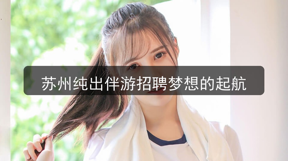 苏州纯出伴游招聘梦想的起航(图1) 苏州纯出伴游招聘梦想的起航(图1)